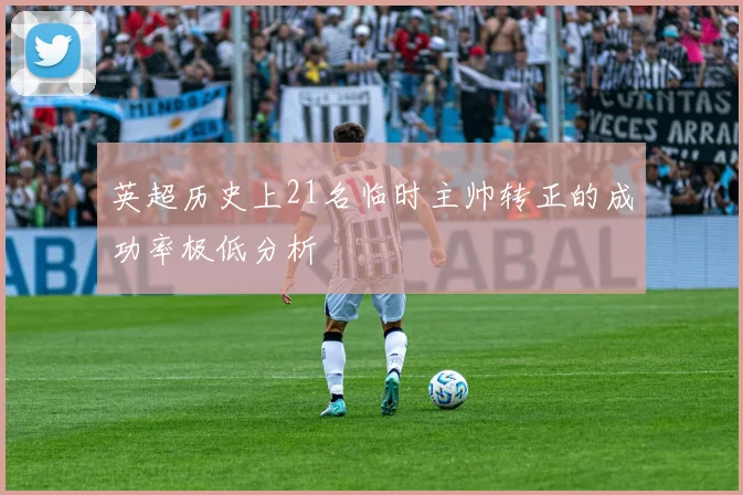 英超历史上21名临时主帅转正的成功率极低分析