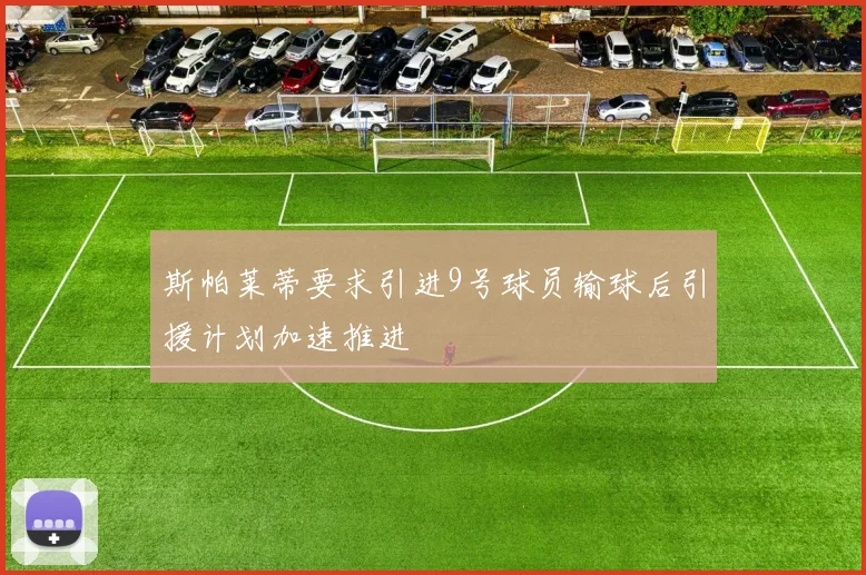 斯帕莱蒂要求引进9号球员输球后引援计划加速推进