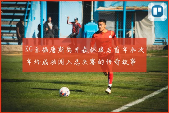 KG乐福唐斯离开森林狼后首年和次年均成功闯入总决赛的传奇故事