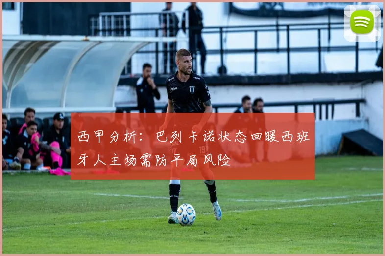 西甲分析：巴列卡诺状态回暖西班牙人主场需防平局风险
